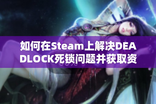 如何在Steam上解决DEADLOCK死锁问题并获取资格