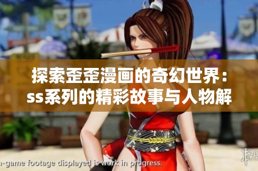探索歪歪漫画的奇幻世界：ss系列的精彩故事与人物解析
