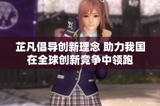 芷凡倡导创新理念 助力我国在全球创新竞争中领跑