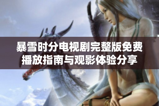 暴雪时分电视剧完整版免费播放指南与观影体验分享