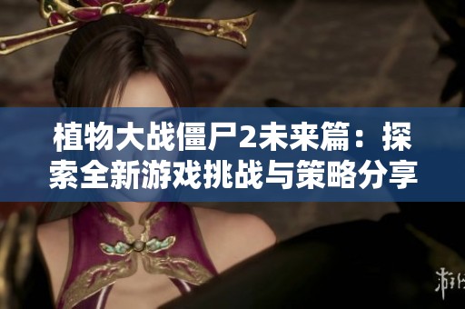 植物大战僵尸2未来篇：探索全新游戏挑战与策略分享