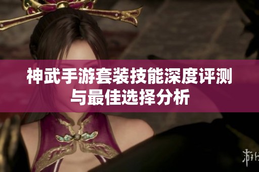 神武手游套装技能深度评测与最佳选择分析