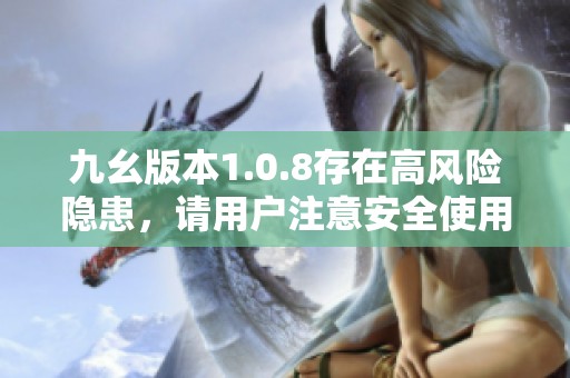 九幺版本1.0.8存在高风险隐患，请用户注意安全使用
