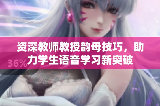 资深教师教授韵母技巧，助力学生语音学习新突破
