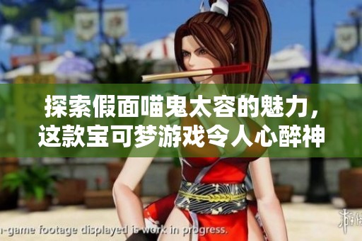 探索假面喵鬼太容的魅力，这款宝可梦游戏令人心醉神迷