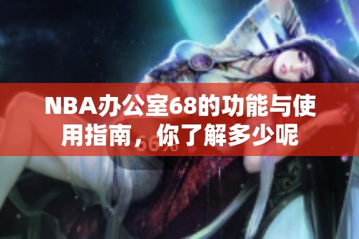 NBA办公室68的功能与使用指南，你了解多少呢