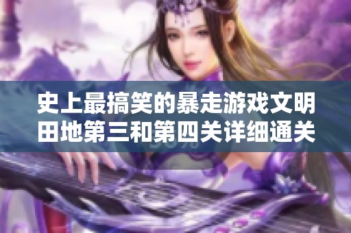 史上最搞笑的暴走游戏文明田地第三和第四关详细通关攻略