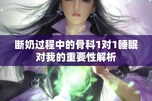 断奶过程中的骨科1对1睡眠对我的重要性解析