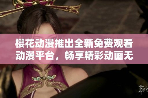 樱花动漫推出全新免费观看动漫平台，畅享精彩动画无限乐趣