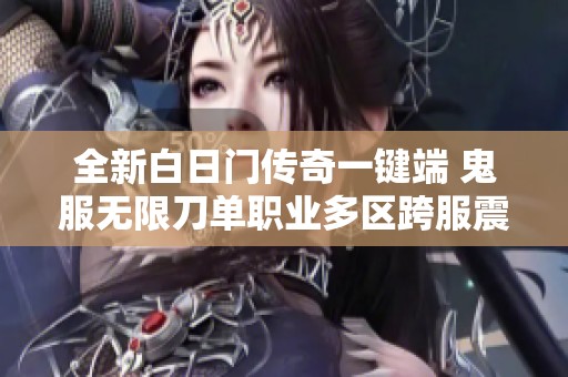 全新白日门传奇一键端 鬼服无限刀单职业多区跨服震撼上线