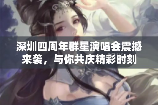 深圳四周年群星演唱会震撼来袭，与你共庆精彩时刻