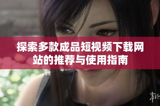 探索多款成品短视频下载网站的推荐与使用指南