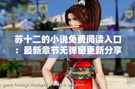 苏十二的小说免费阅读入口：最新章节无弹窗更新分享