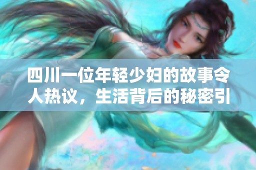 四川一位年轻少妇的故事令人热议，生活背后的秘密引人深思