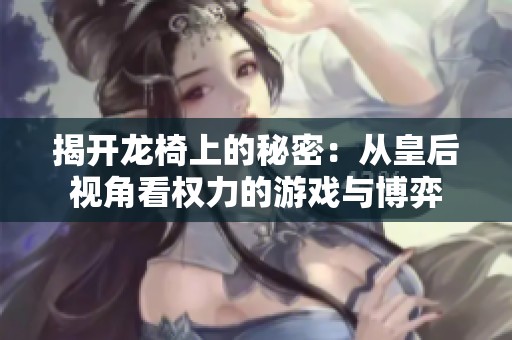 揭开龙椅上的秘密：从皇后视角看权力的游戏与博弈