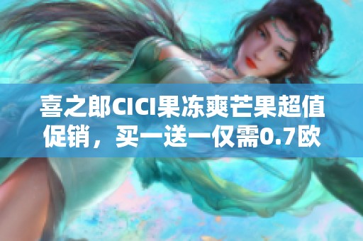 喜之郎CICI果冻爽芒果超值促销，买一送一仅需0.7欧