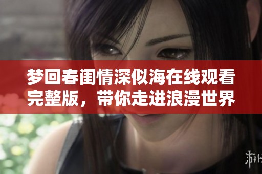 梦回春闺情深似海在线观看完整版，带你走进浪漫世界