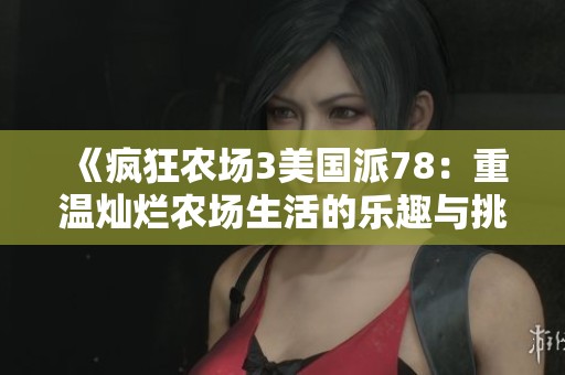 《疯狂农场3美国派78：重温灿烂农场生活的乐趣与挑战》