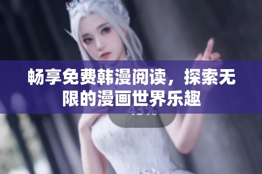 畅享免费韩漫阅读，探索无限的漫画世界乐趣