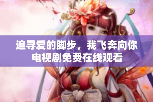 追寻爱的脚步，我飞奔向你电视剧免费在线观看