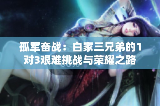 孤军奋战：白家三兄弟的1对3艰难挑战与荣耀之路