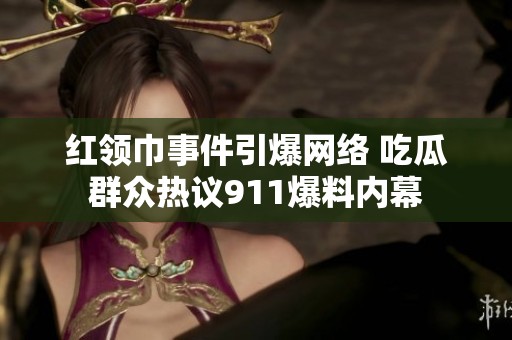 红领巾事件引爆网络 吃瓜群众热议911爆料内幕