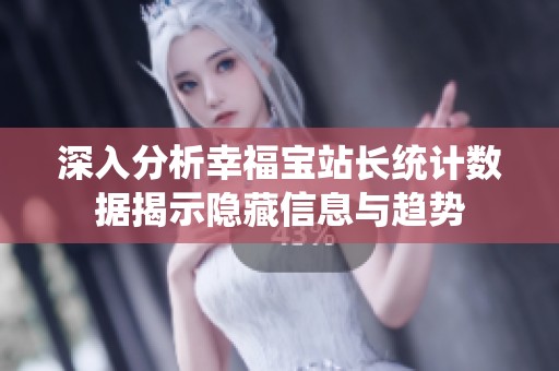 深入分析幸福宝站长统计数据揭示隐藏信息与趋势