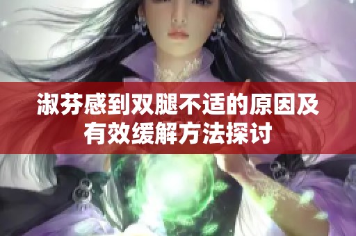 淑芬感到双腿不适的原因及有效缓解方法探讨