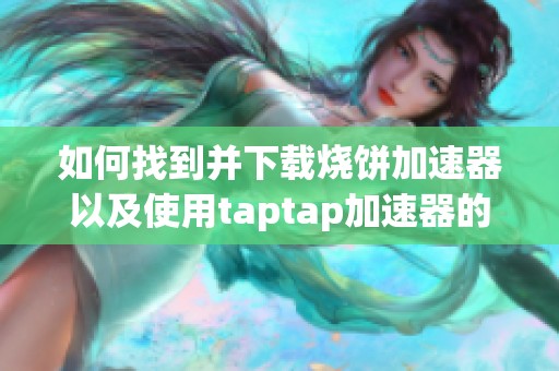 如何找到并下载烧饼加速器以及使用taptap加速器的步骤