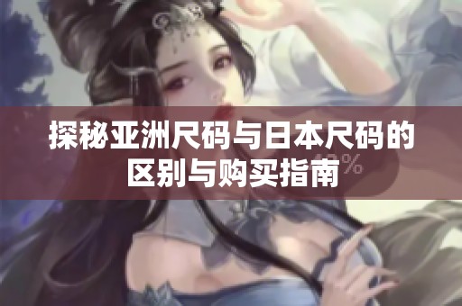 探秘亚洲尺码与日本尺码的区别与购买指南