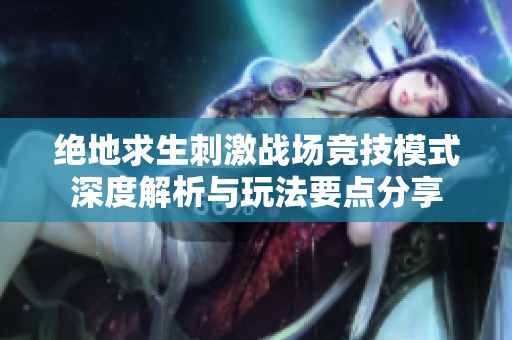 绝地求生刺激战场竞技模式深度解析与玩法要点分享