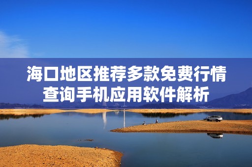 海口地区推荐多款免费行情查询手机应用软件解析