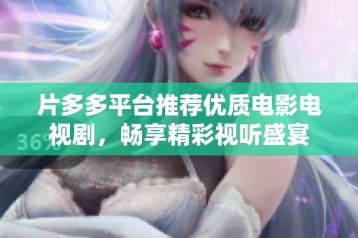 片多多平台推荐优质电影电视剧，畅享精彩视听盛宴