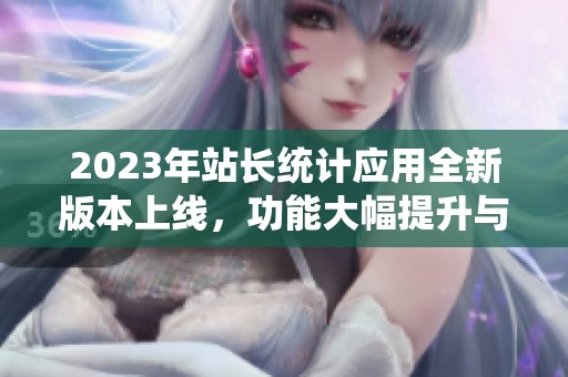 2023年站长统计应用全新版本上线，功能大幅提升与优化