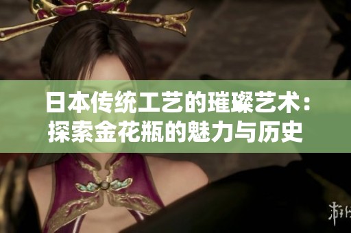 日本传统工艺的璀璨艺术：探索金花瓶的魅力与历史