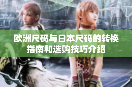 欧洲尺码与日本尺码的转换指南和选购技巧介绍