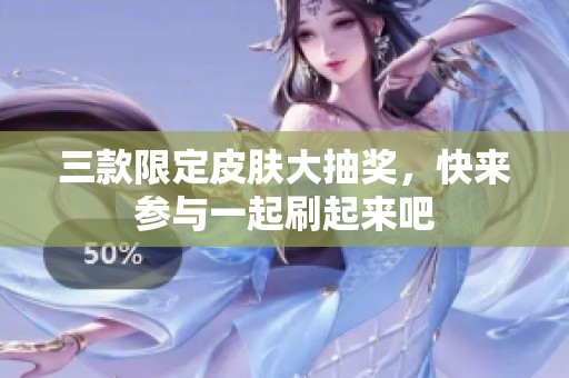 三款限定皮肤大抽奖，快来参与一起刷起来吧