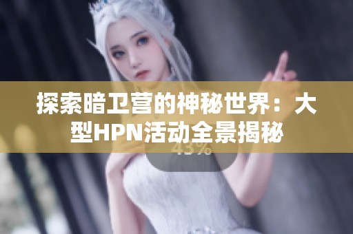 探索暗卫营的神秘世界：大型HPN活动全景揭秘