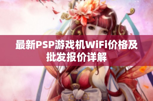 最新PSP游戏机WiFi价格及批发报价详解
