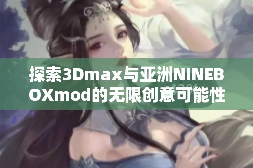 探索3Dmax与亚洲NINEBOXmod的无限创意可能性