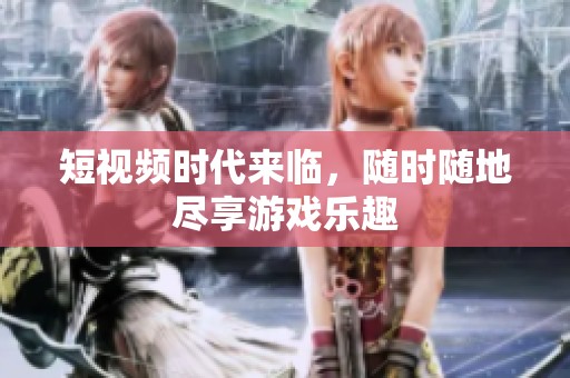 短视频时代来临，随时随地尽享游戏乐趣