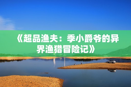 《超品渔夫：季小爵爷的异界渔猎冒险记》