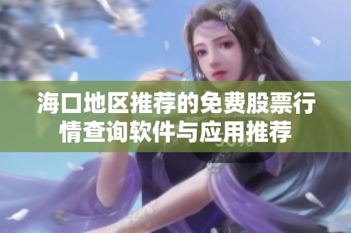 海口地区推荐的免费股票行情查询软件与应用推荐