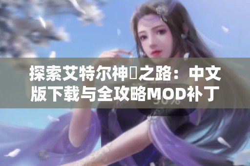 探索艾特尔神祇之路：中文版下载与全攻略MOD补丁分享
