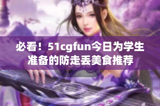必看！51cgfun今日为学生准备的防走丢美食推荐
