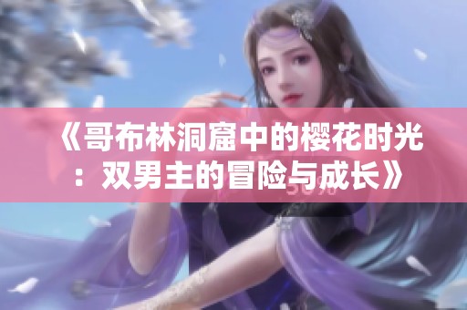 《哥布林洞窟中的樱花时光：双男主的冒险与成长》