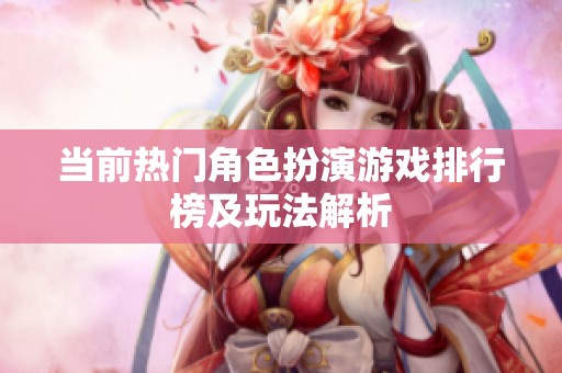 当前热门角色扮演游戏排行榜及玩法解析