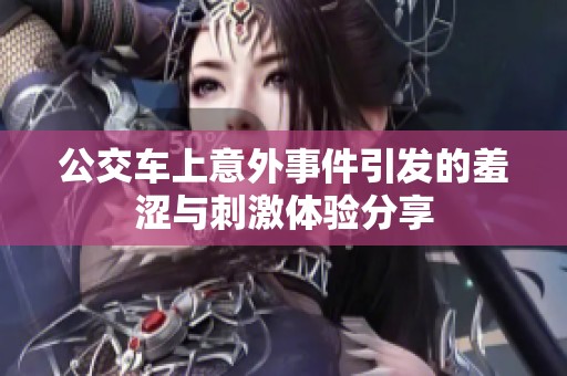 公交车上意外事件引发的羞涩与刺激体验分享
