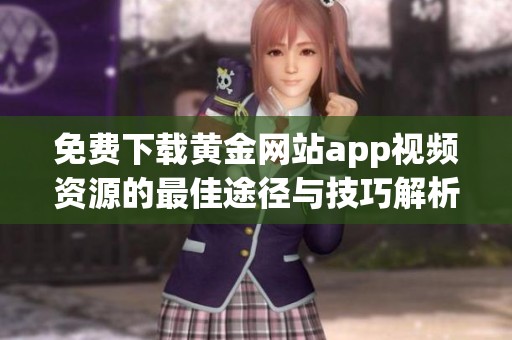 免费下载黄金网站app视频资源的最佳途径与技巧解析