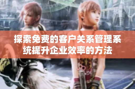 探索免费的客户关系管理系统提升企业效率的方法